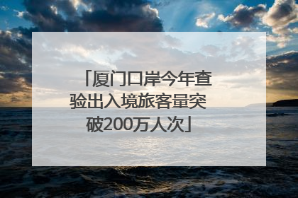 厦门口岸今年查验出入境旅客量突破200万人次