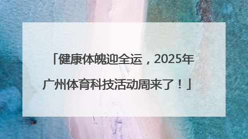 健康体魄迎全运，2025年广州体育科技活动周来了！