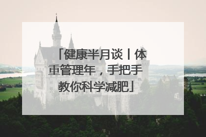 健康半月谈丨体重管理年，手把手教你科学减肥