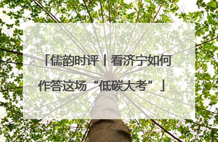 儒韵时评丨看济宁如何作答这场“低碳大考”