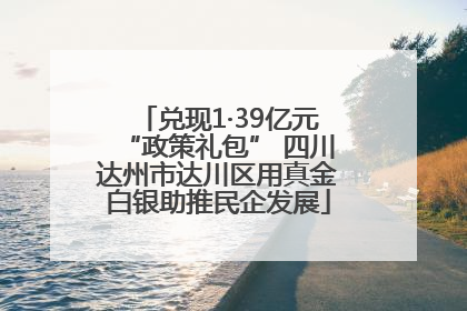 兑现1·39亿元“政策礼包” 四川达州市达川区用真金白银助推民企发展