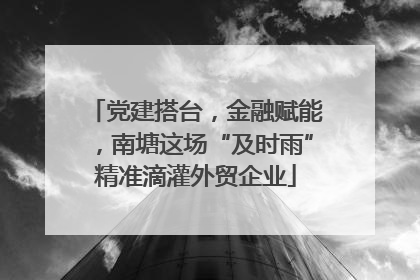 党建搭台，金融赋能，南塘这场“及时雨”精准滴灌外贸企业