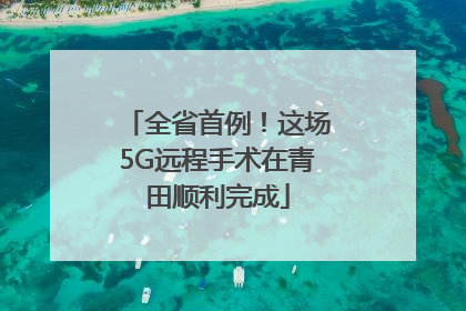 全省首例！这场5G远程手术在青田顺利完成