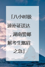 八小时极速补证送达，湖南警邮解考生燃眉之急