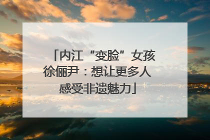 内江“变脸”女孩徐俪尹：想让更多人感受非遗魅力