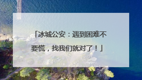 冰城公安：遇到困难不要慌，找我们就对了！