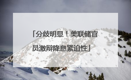 分歧明显！美联储官员激辩降息紧迫性