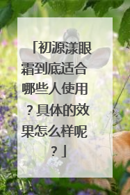 初源漾眼霜到底适合哪些人使用？具体的效果怎么样呢？