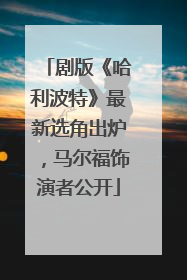 剧版《哈利波特》最新选角出炉，马尔福饰演者公开