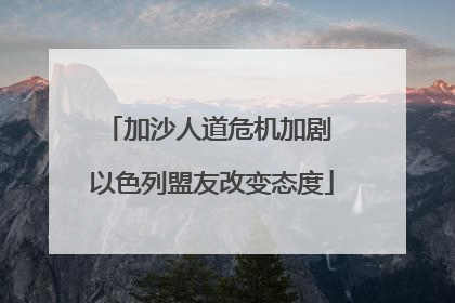 加沙人道危机加剧 以色列盟友改变态度