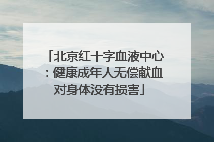 北京红十字血液中心：健康成年人无偿献血对身体没有损害