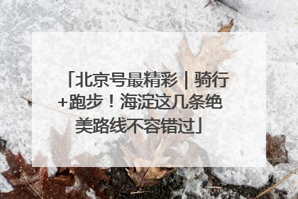 北京号最精彩｜骑行+跑步！海淀这几条绝美路线不容错过