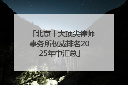北京十大顶尖律师事务所权威排名2025年中汇总