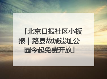 北京日报社区小板报｜路县故城遗址公园今起免费开放