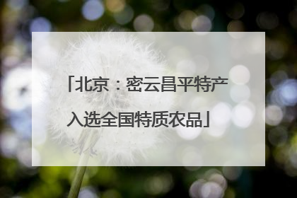 北京：密云昌平特产入选全国特质农品
