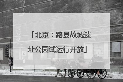 北京：路县故城遗址公园试运行开放