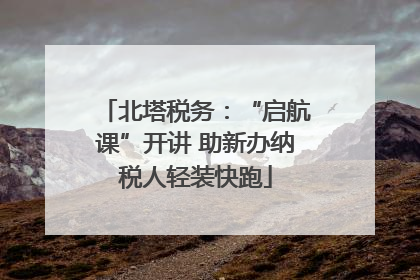 北塔税务：“启航课”开讲 助新办纳税人轻装快跑