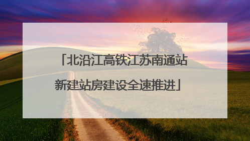 北沿江高铁江苏南通站新建站房建设全速推进