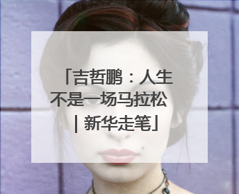 吉哲鹏：人生不是一场马拉松｜新华走笔