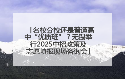名校分校还是普通高中“优质班”？无锡举行2025中招政策及志愿填报现场咨询会