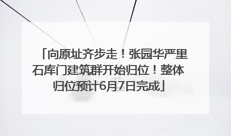 向原址齐步走！张园华严里石库门建筑群开始归位！整体归位预计6月7日完成