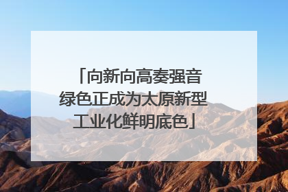 向新向高奏强音 绿色正成为太原新型工业化鲜明底色