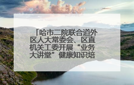 哈市二院联合道外区人大常委会、区直机关工委开展“业务大讲堂”健康知识培训暨大型义诊活动