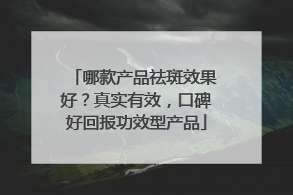 哪款产品祛斑效果好？真实有效，口碑好回报功效型产品