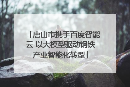 唐山市携手百度智能云 以大模型驱动钢铁产业智能化转型
