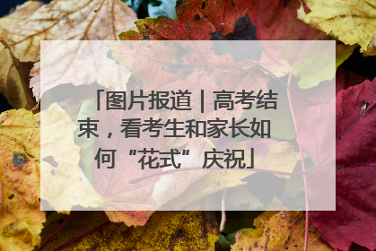 图片报道｜高考结束，看考生和家长如何“花式”庆祝