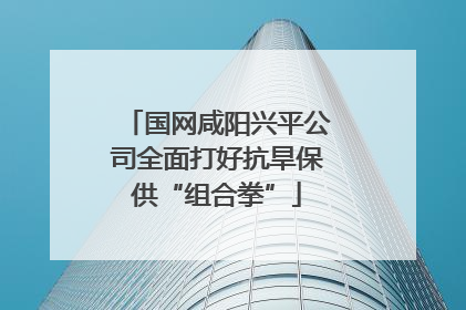 国网咸阳兴平公司全面打好抗旱保供“组合拳”