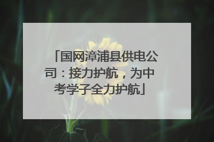 国网漳浦县供电公司：接力护航，为中考学子全力护航
