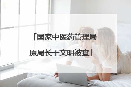 国家中医药管理局原局长于文明被查