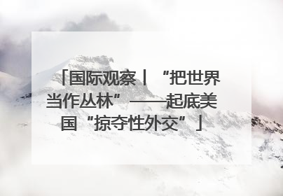 国际观察丨“把世界当作丛林”——起底美国“掠夺性外交”