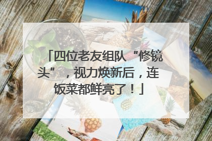 四位老友组队“修镜头”，视力焕新后，连饭菜都鲜亮了！