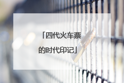 四代火车票的时代印记