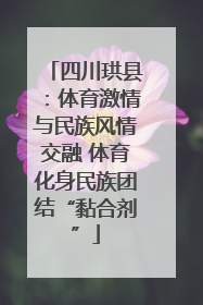 四川珙县：体育激情与民族风情交融 体育化身民族团结“黏合剂”