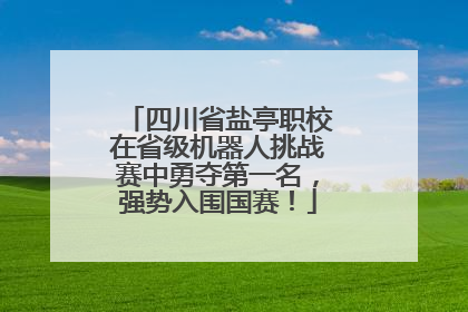 四川省盐亭职校在省级机器人挑战赛中勇夺第一名，强势入围国赛！