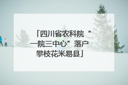 四川省农科院“一院三中心”落户攀枝花米易县