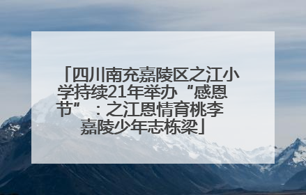四川南充嘉陵区之江小学持续21年举办“感恩节”：之江恩情育桃李 嘉陵少年志栋梁