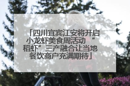 四川宜宾江安将开启小龙虾美食周活动 “稻虾”三产融合让当地餐饮商户充满期待