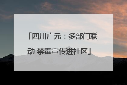 四川广元：多部门联动 禁毒宣传进社区