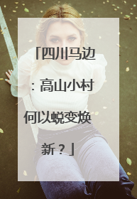 四川马边：高山小村何以蜕变焕新？
