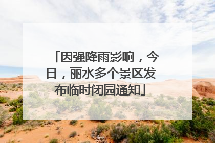 因强降雨影响，今日，丽水多个景区发布临时闭园通知