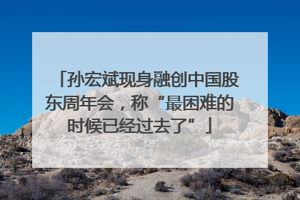 孙宏斌现身融创中国股东周年会，称“最困难的时候已经过去了”