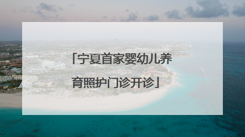 宁夏首家婴幼儿养育照护门诊开诊