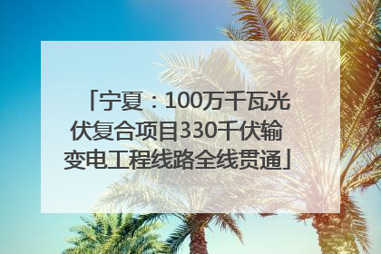 宁夏：100万千瓦光伏复合项目330千伏输变电工程线路全线贯通