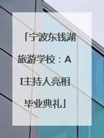 宁波东钱湖旅游学校：AI主持人亮相毕业典礼