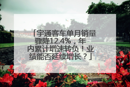 宇通客车单月销量骤降12.4%，年内累计增速转负！业绩能否延续增长？