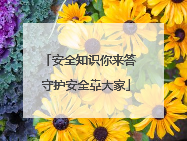 安全知识你来答 守护安全靠大家